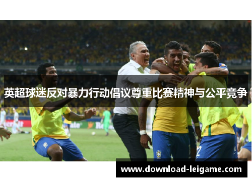 英超球迷反对暴力行动倡议尊重比赛精神与公平竞争