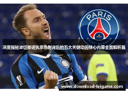 深度揭秘波切蒂诺执掌热刺背后的五大关键动因核心内幕全面解析篇