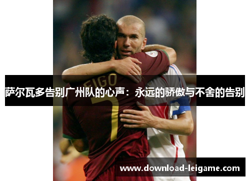 萨尔瓦多告别广州队的心声：永远的骄傲与不舍的告别