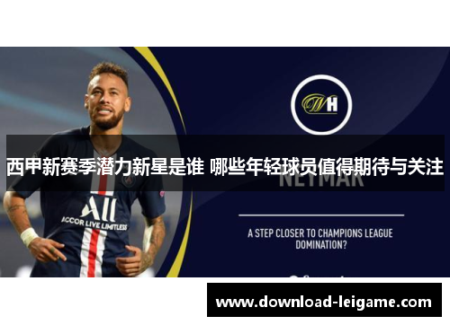 西甲新赛季潜力新星是谁 哪些年轻球员值得期待与关注