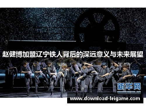 赵健博加盟辽宁铁人背后的深远意义与未来展望