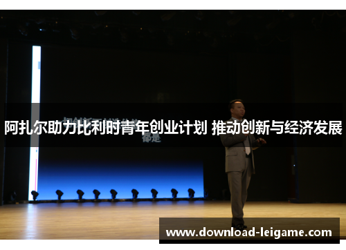 阿扎尔助力比利时青年创业计划 推动创新与经济发展