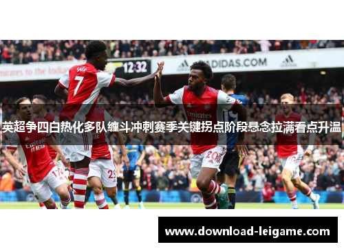 英超争四白热化多队缠斗冲刺赛季关键拐点阶段悬念拉满看点升温