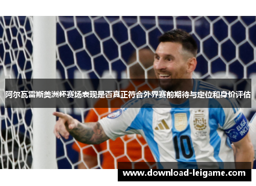 阿尔瓦雷斯美洲杯赛场表现是否真正符合外界赛前期待与定位和身价评估