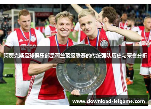阿贾克斯足球俱乐部是荷兰顶级联赛的传统强队历史与荣誉分析