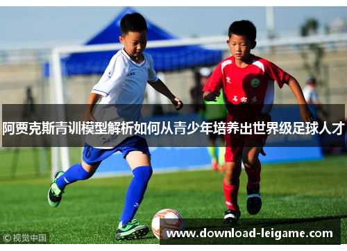 阿贾克斯青训模型解析如何从青少年培养出世界级足球人才
