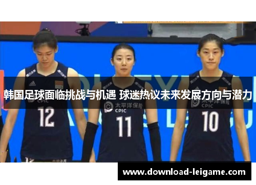 韩国足球面临挑战与机遇 球迷热议未来发展方向与潜力