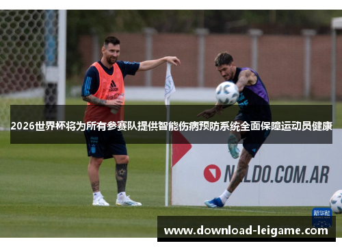 2026世界杯将为所有参赛队提供智能伤病预防系统全面保障运动员健康