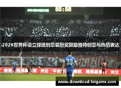 2026世界杯设立球迷创意装扮奖鼓励独特创意与热情表达