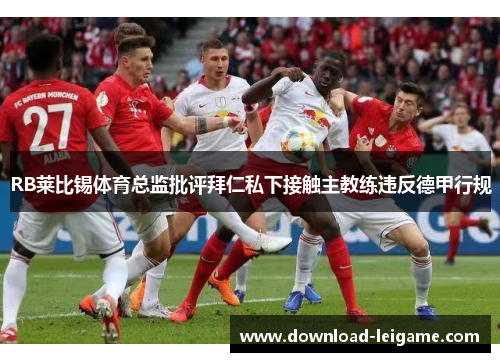 RB莱比锡体育总监批评拜仁私下接触主教练违反德甲行规