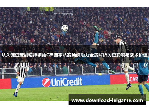 从关键进球到精神领袖C罗国家队赛场统治力全景解析历史影响与战术价值