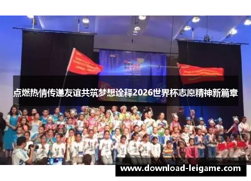 点燃热情传递友谊共筑梦想诠释2026世界杯志愿精神新篇章