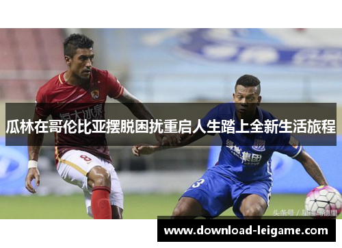 瓜林在哥伦比亚摆脱困扰重启人生踏上全新生活旅程