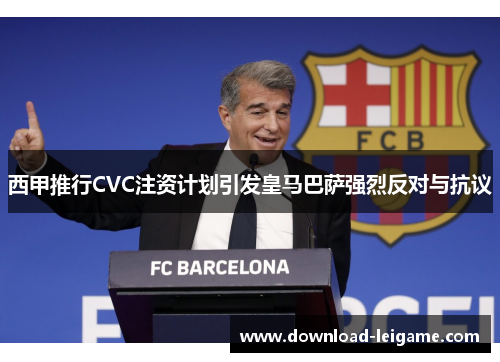 西甲推行CVC注资计划引发皇马巴萨强烈反对与抗议
