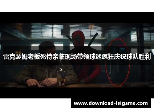 雷克瑟姆老板死侍亲临现场带领球迷疯狂庆祝球队胜利