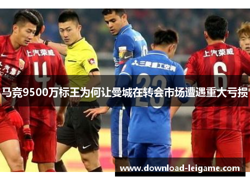 马竞9500万标王为何让曼城在转会市场遭遇重大亏损