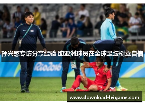 孙兴慜专访分享经验 助亚洲球员在全球足坛树立自信